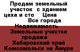  Продам земельный участок, с зданием цеха и сто. › Цена ­ 7 000 000 - Все города Недвижимость » Земельные участки продажа   . Хабаровский край,Комсомольск-на-Амуре г.